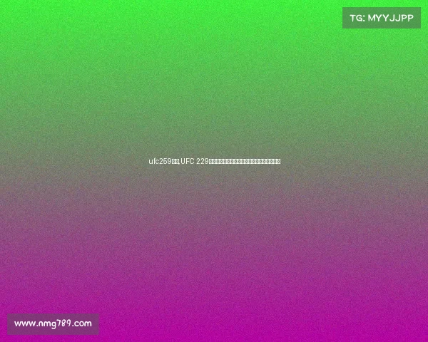 ufc259赛果,UFC 229哈比布对决康纳终极格斗赛事表完整解析指南 ufc259赛果,UFC 229哈比布对决康纳终极格斗赛事表完整解析指南